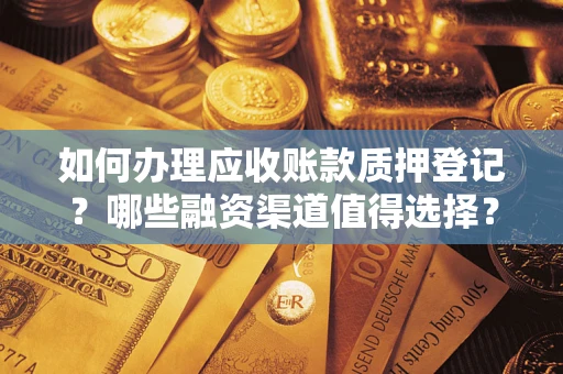 北京如何办理应收账款质押登记？哪些融资渠道值得选择？