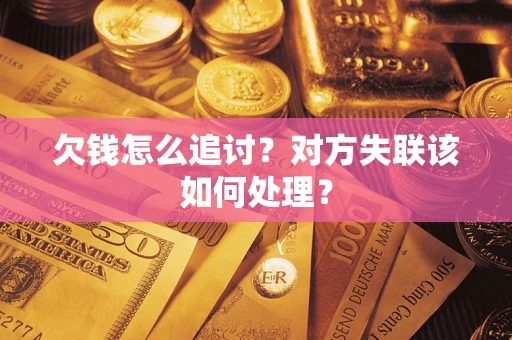 北京欠钱怎么追讨？对方失联该如何处理？