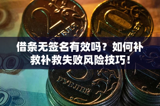 北京借条无签名有效吗？如何补救补救失败风险技巧！