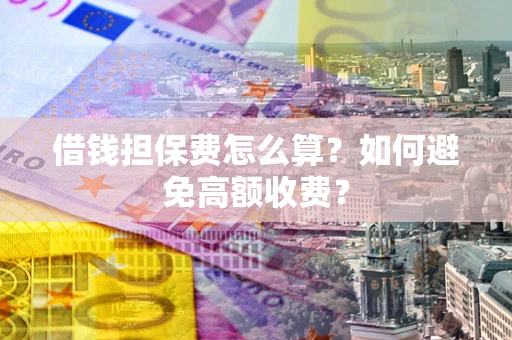北京借钱担保费怎么算？如何避免高额收费？