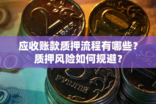 北京应收账款质押流程有哪些？质押风险如何规避？