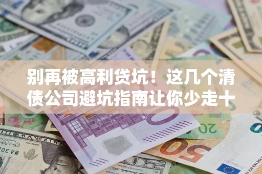 北京别再被高利贷坑！这几个清债公司避坑指南让你少走十年弯路
