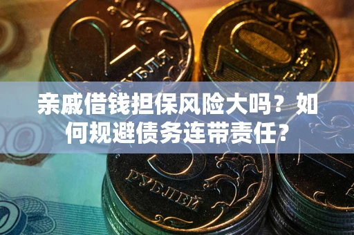 北京亲戚借钱担保风险大吗？如何规避债务连带责任？