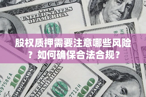 北京股权质押需要注意哪些风险？如何确保合法合规？