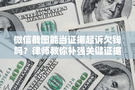 北京微信截图能当证据起诉欠钱吗？律师教你补强关键证据
