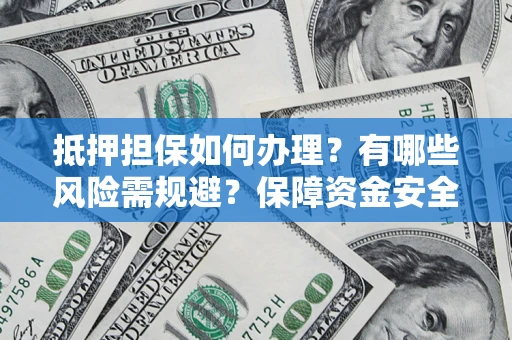 北京抵押担保如何办理？有哪些风险需规避？保障资金安全