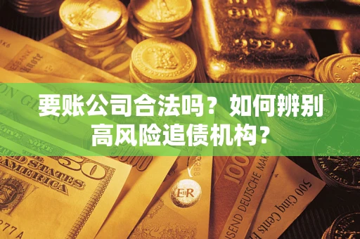北京要账公司合法吗？如何辨别高风险追债机构？