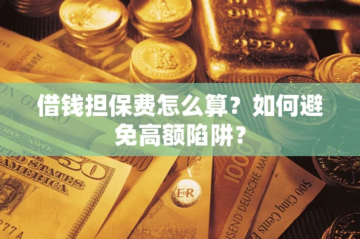北京借钱担保费怎么算？如何避免高额陷阱？