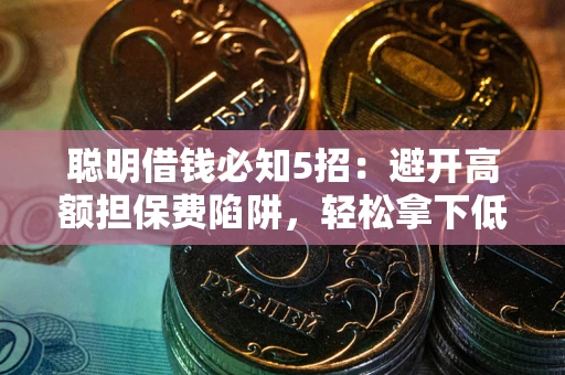 北京聪明借钱必知5招：避开高额担保费陷阱，轻松拿下低息贷款