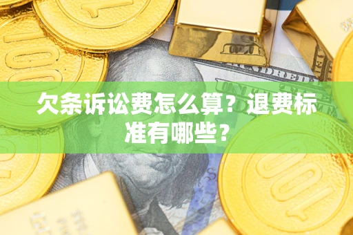 北京欠条诉讼费怎么算？退费标准有哪些？