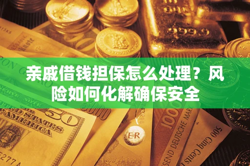 北京亲戚借钱担保怎么处理？风险如何化解确保安全