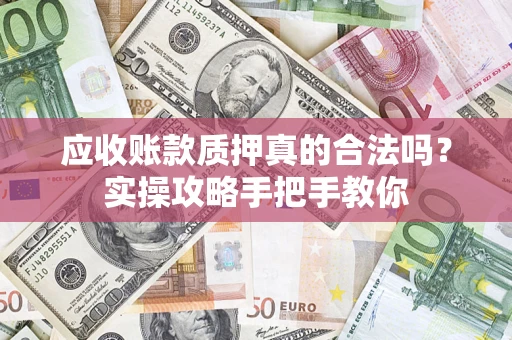 北京应收账款质押真的合法吗？实操攻略手把手教你