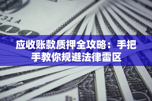 北京应收账款质押全攻略：手把手教你规避法律雷区