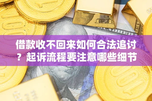 北京借款收不回来如何合法追讨？起诉流程要注意哪些细节？