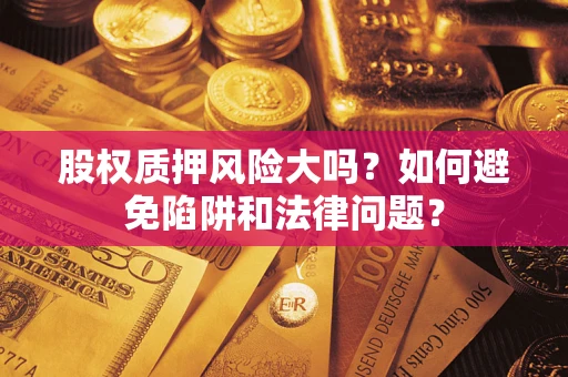 北京股权质押风险大吗？如何避免陷阱和法律问题？