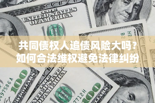 北京共同债权人追债风险大吗?如何合法维权避免法律纠纷? 北京共同债权人追债风险大吗?如何合法维权避免法律纠纷?