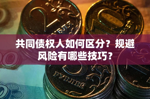 北京共同债权人如何区分？规避风险有哪些技巧？