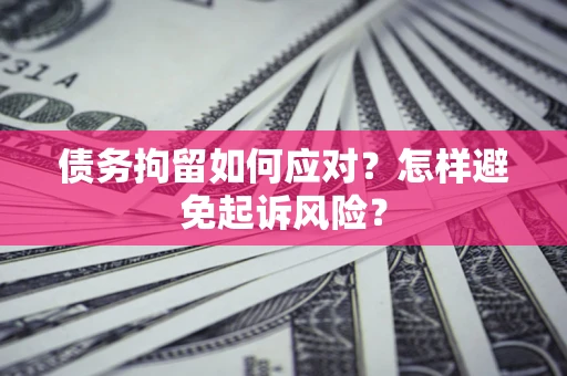 北京债务拘留如何应对？怎样避免起诉风险？