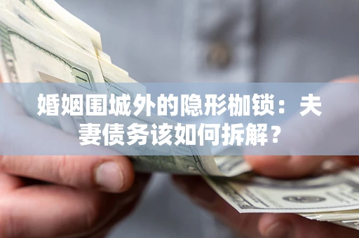 北京婚姻围城外的隐形枷锁：夫妻债务该如何拆解？