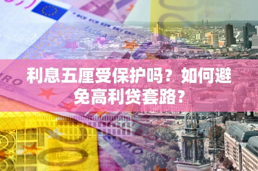 北京利息五厘受保护吗？如何避免高利贷套路？