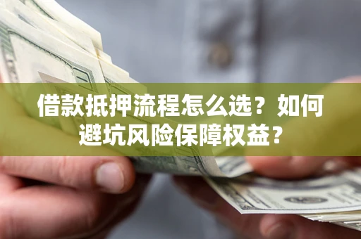 北京借款抵押流程怎么选？如何避坑风险保障权益？