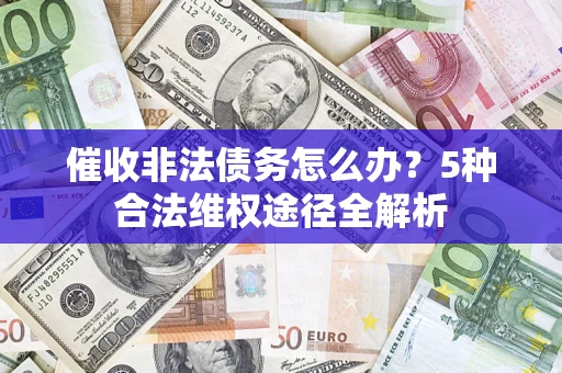 北京催收非法债务怎么办？5种合法维权途径全解析
