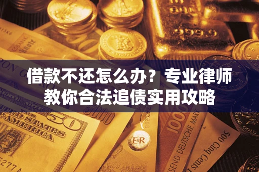 北京借款不还怎么办？专业律师教你合法追债实用攻略