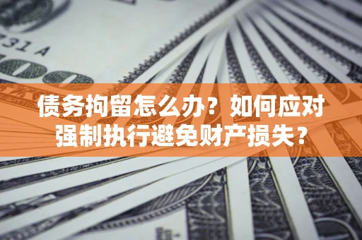 北京债务拘留怎么办？如何应对强制执行避免财产损失？