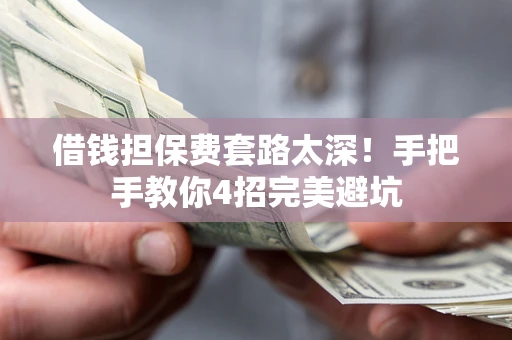 北京借钱担保费套路太深！手把手教你4招完美避坑