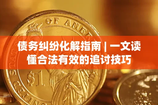 北京债务纠纷化解指南 | 一文读懂合法有效的追讨技巧