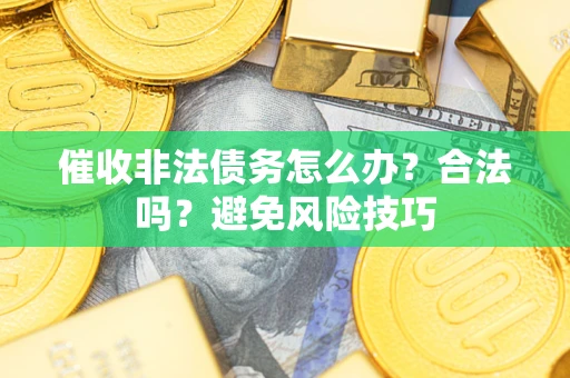 北京催收非法债务怎么办？合法吗？避免风险技巧