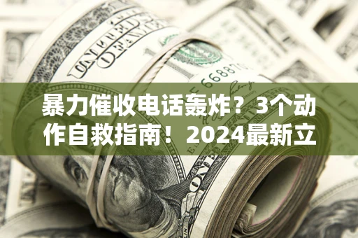 北京暴力催收电话轰炸？3个动作自救指南！2024最新立案标准全解析