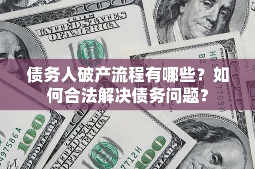 北京债务人破产流程有哪些？如何合法解决债务问题？