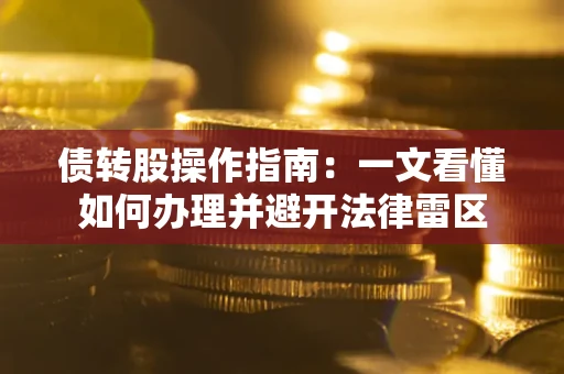 北京债转股操作指南：一文看懂如何办理并避开法律雷区