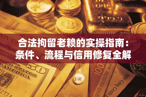 北京合法拘留老赖的实操指南:条件、流程与信用修复全解析 北京合法拘留老赖的实操指南:条件、流程与信用修复全解析