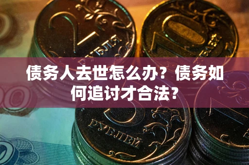 北京债务人去世怎么办？债务如何追讨才合法？