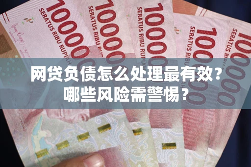 北京网贷负债怎么处理最有效？哪些风险需警惕？