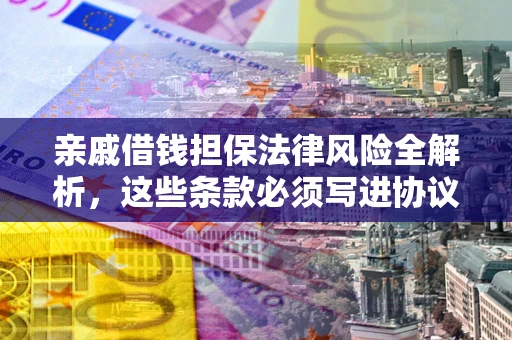 北京亲戚借钱担保法律风险全解析，这些条款必须写进协议