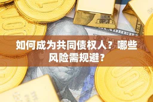 北京如何成为共同债权人？哪些风险需规避？