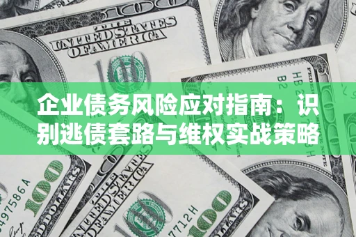 北京企业债务风险应对指南：识别逃债套路与维权实战策略