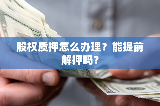 北京股权质押怎么办理？能提前解押吗？