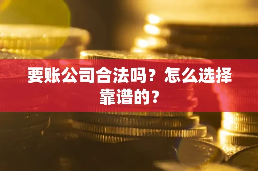 北京要账公司合法吗？怎么选择靠谱的？
