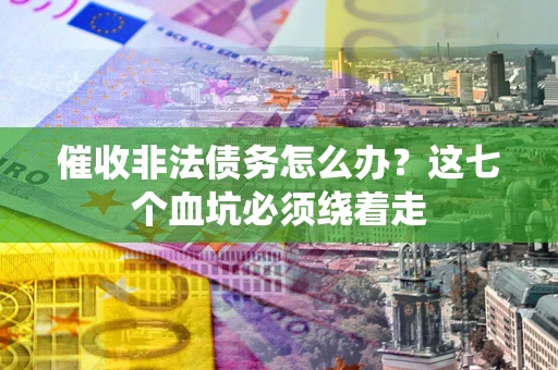 北京催收非法债务怎么办？这七个血坑必须绕着走