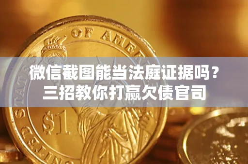 北京微信截图能当法庭证据吗？三招教你打赢欠债官司