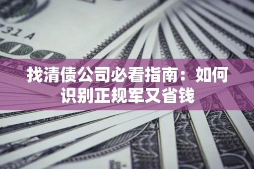 北京找清债公司必看指南：如何识别正规军又省钱