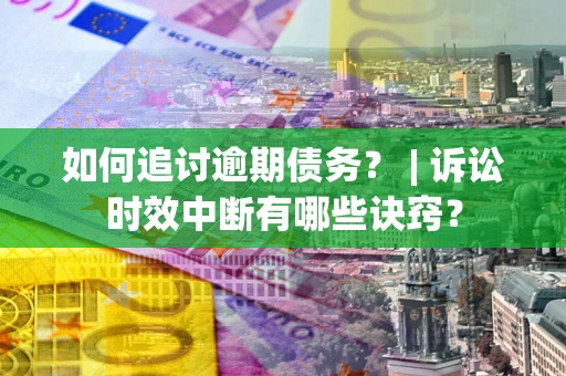 北京如何追讨逾期债务？ | 诉讼时效中断有哪些诀窍？