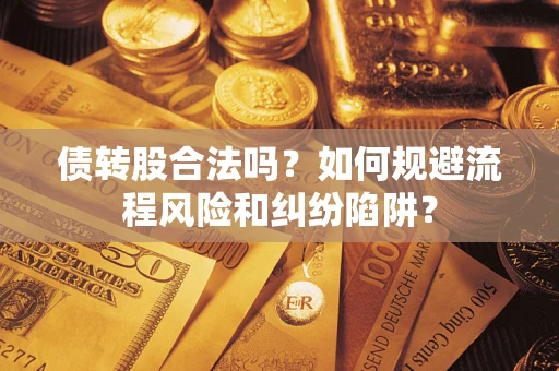 北京债转股合法吗？如何规避流程风险和纠纷陷阱？