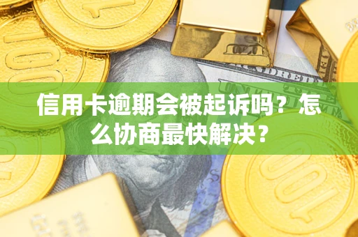 北京信用卡逾期会被起诉吗？怎么协商最快解决？