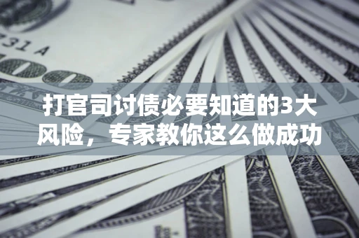 北京打官司讨债必要知道的3大风险，专家教你这么做成功率飙升
