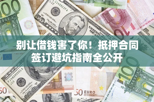 北京别让借钱害了你！抵押合同签订避坑指南全公开